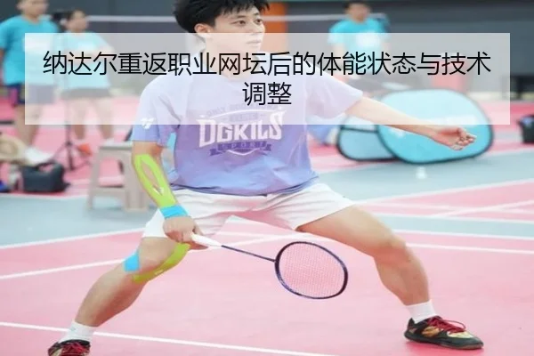 纳达尔重返职业网坛后的体能状态与技术调整